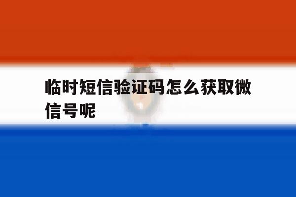 临时短信验证码怎么获取微信号呢 临时短信验证码怎么获取微信号呢