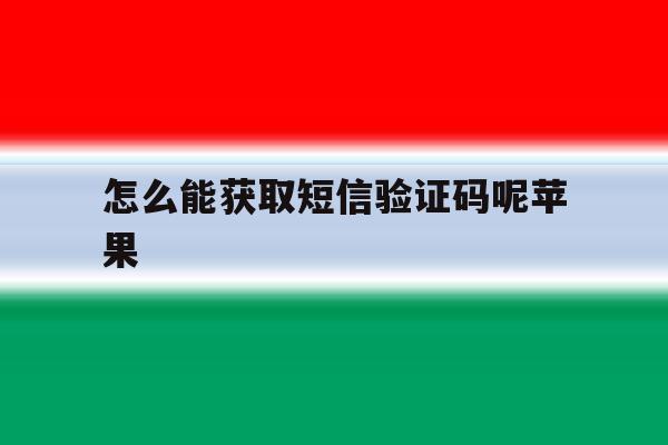 怎么能获取短信验证码呢苹果 怎么能获取短信验证码呢苹果
