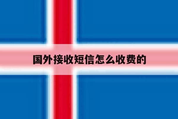 国外接收短信怎么收费的 国外接收短信怎么收费的