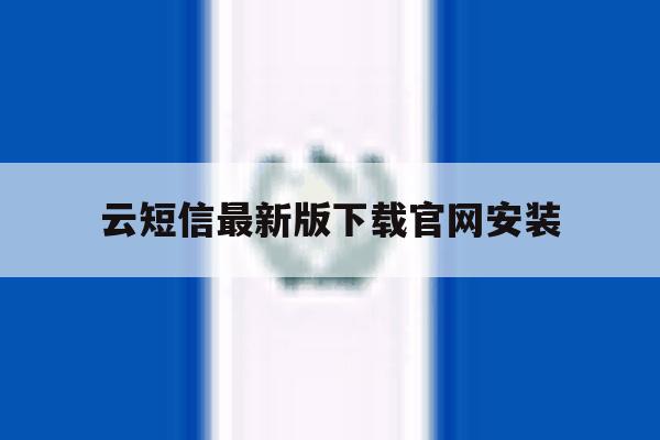 云短信最新版下载官网安装 云短信最新版下载官网安装