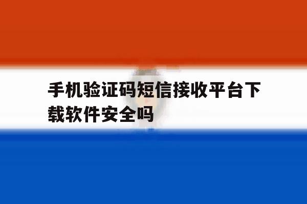 包含手机验证码短信接收平台下载软件安全吗的词条 包含手机验证码短信接收平台下载软件安全吗的词条