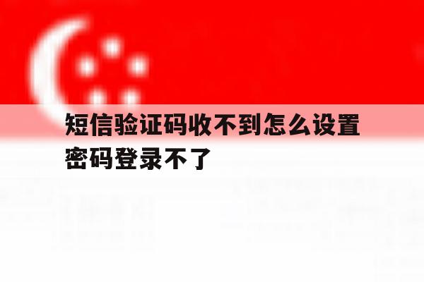 短信验证码收不到怎么设置密码登录不了