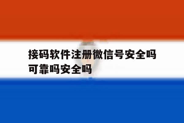 关于接码软件注册微信号安全吗可靠吗安全吗的信息