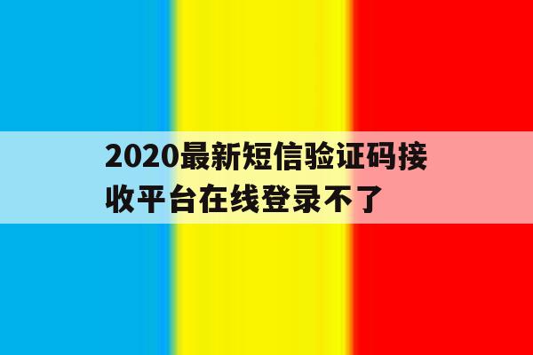 2020最新短信验证码接收平台在线登录不了
