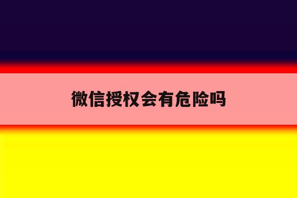 微信授权会有危险吗 微信授权会有危险吗
