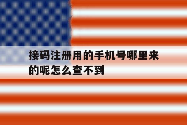 接码注册用的手机号哪里来的呢怎么查不到