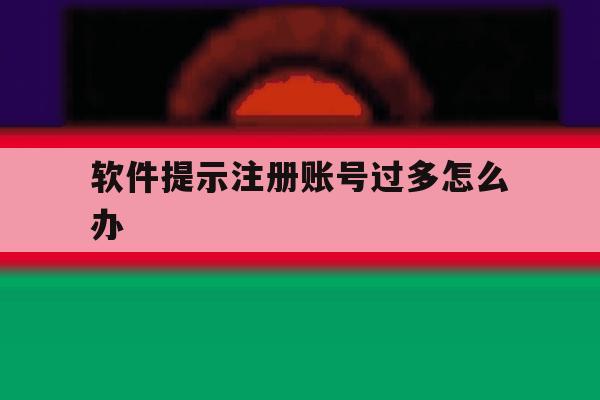 软件提示注册账号过多怎么办