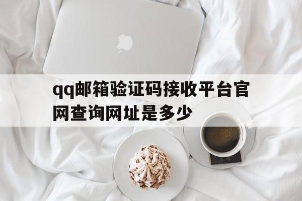 包含qq邮箱验证码接收平台官网查询网址是多少的词条 包含qq邮箱验证码接收平台官网查询网址是多少的词条