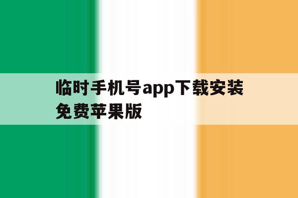 临时手机号app下载安装免费苹果版的简单介绍 临时手机号app下载安装免费苹果版的简单介绍