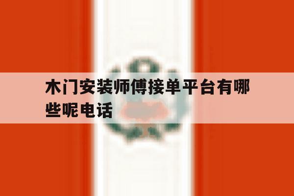 木门安装师傅接单平台有哪些呢电话 木门安装师傅接单平台有哪些呢电话