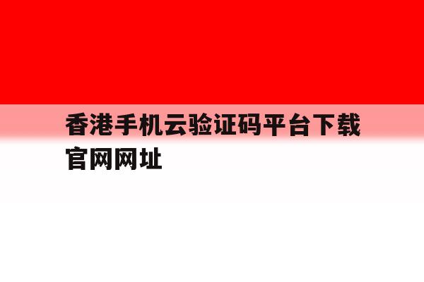 香港手机云验证码平台下载官网网址 香港手机云验证码平台下载官网网址