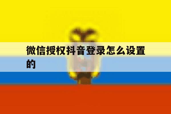 微信授权抖音登录怎么设置的