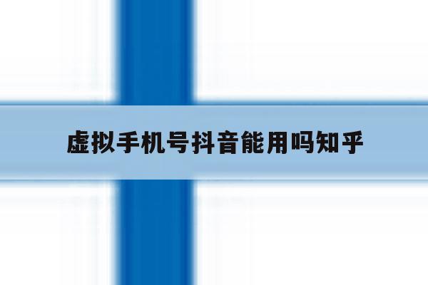 虚拟手机号抖音能用吗知乎 虚拟手机号抖音能用吗知乎