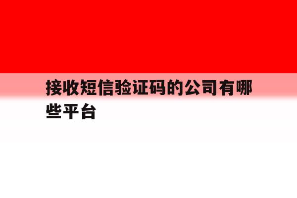 接收短信验证码的公司有哪些平台 接收短信验证码的公司有哪些平台