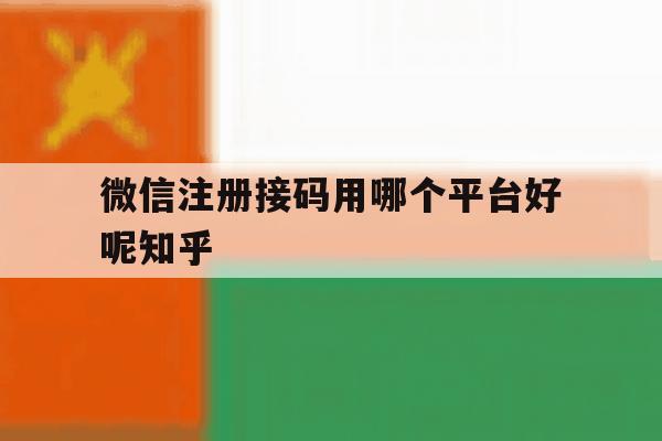 微信注册接码用哪个平台好呢知乎 微信注册接码用哪个平台好呢知乎