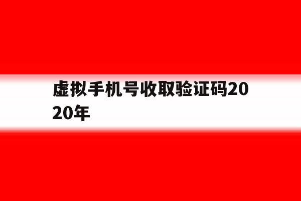 关于虚拟手机号收取验证码2020年的信息 关于虚拟手机号收取验证码2020年的信息