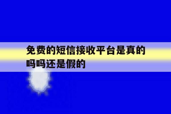 免费的短信接收平台是真的吗吗还是假的 免费的短信接收平台是真的吗吗还是假的