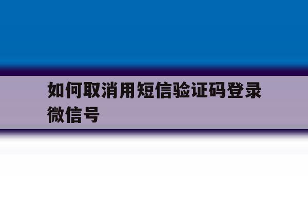 如何取消用短信验证码登录微信号