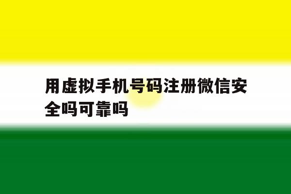 用虚拟手机号码注册微信安全吗可靠吗 用虚拟手机号码注册微信安全吗可靠吗
