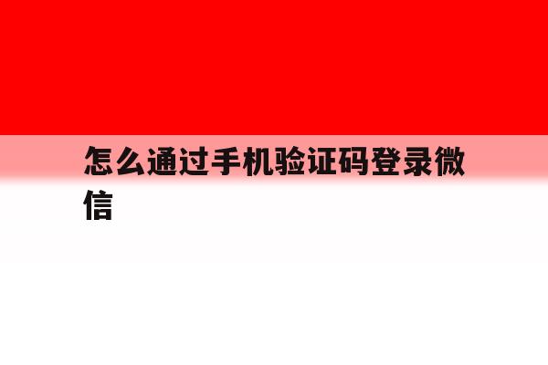 怎么通过手机验证码登录微信