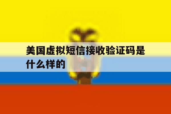 美国虚拟短信接收验证码是什么样的 美国虚拟短信接收验证码是什么样的