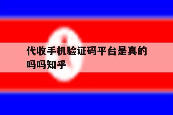 代收手机验证码平台是真的吗吗知乎 代收手机验证码平台是真的吗吗知乎