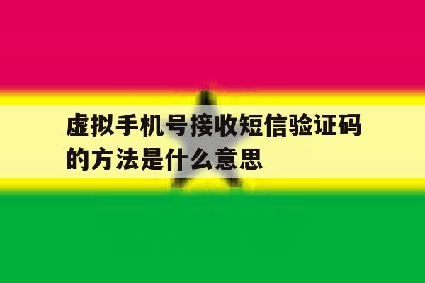 虚拟手机号接收短信验证码的方法是什么意思 虚拟手机号接收短信验证码的方法是什么意思