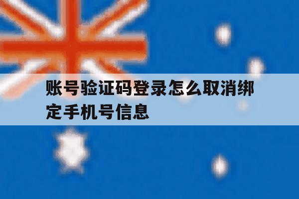 包含账号验证码登录怎么取消绑定手机号信息的词条